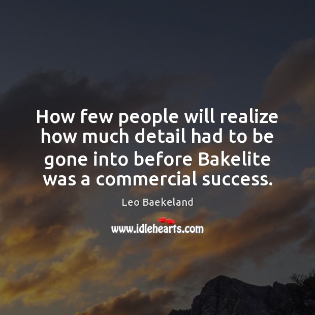 How few people will realize how much detail had to be gone Leo Baekeland Picture Quote