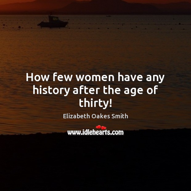 How few women have any history after the age of thirty! Image
