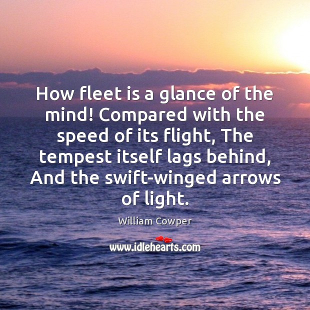 How fleet is a glance of the mind! Compared with the speed William Cowper Picture Quote