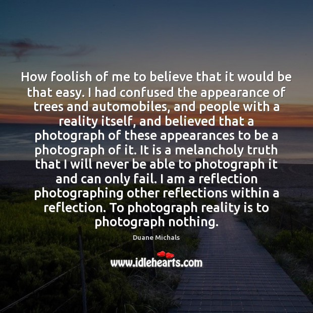 How foolish of me to believe that it would be that easy. Duane Michals Picture Quote