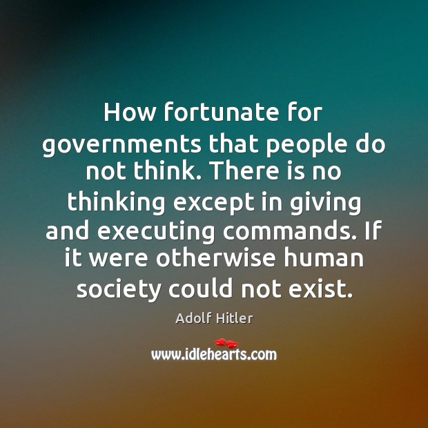 How fortunate for governments that people do not think. There is no Adolf Hitler Picture Quote