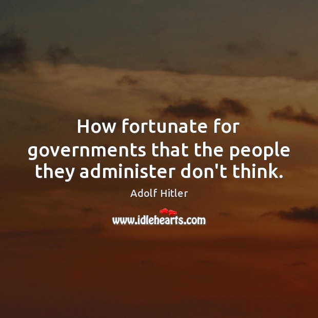 How fortunate for governments that the people they administer don’t think. Adolf Hitler Picture Quote