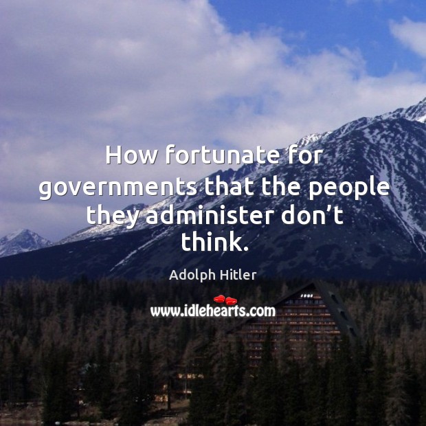 How fortunate for governments that the people they administer don’t think. Adolph Hitler Picture Quote