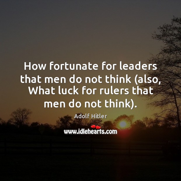 How fortunate for leaders that men do not think (also, What luck Adolf Hitler Picture Quote