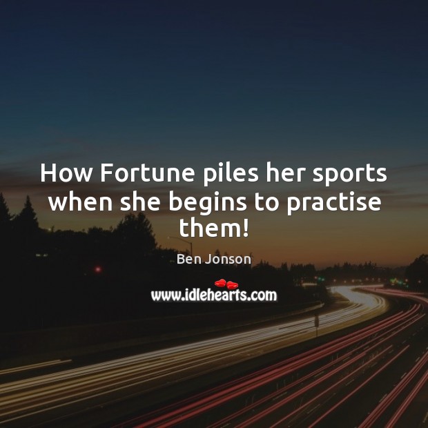 How Fortune piles her sports when she begins to practise them! Ben Jonson Picture Quote