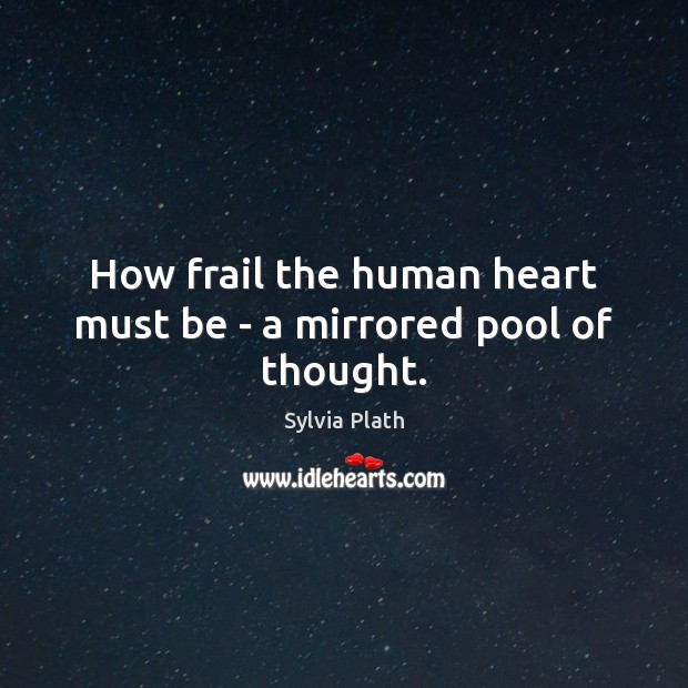 How frail the human heart must be – a mirrored pool of thought. Image