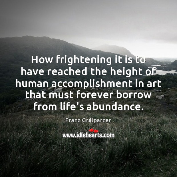 How frightening it is to have reached the height of human accomplishment Franz Grillparzer Picture Quote