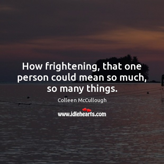 How frightening, that one person could mean so much, so many things. Colleen McCullough Picture Quote