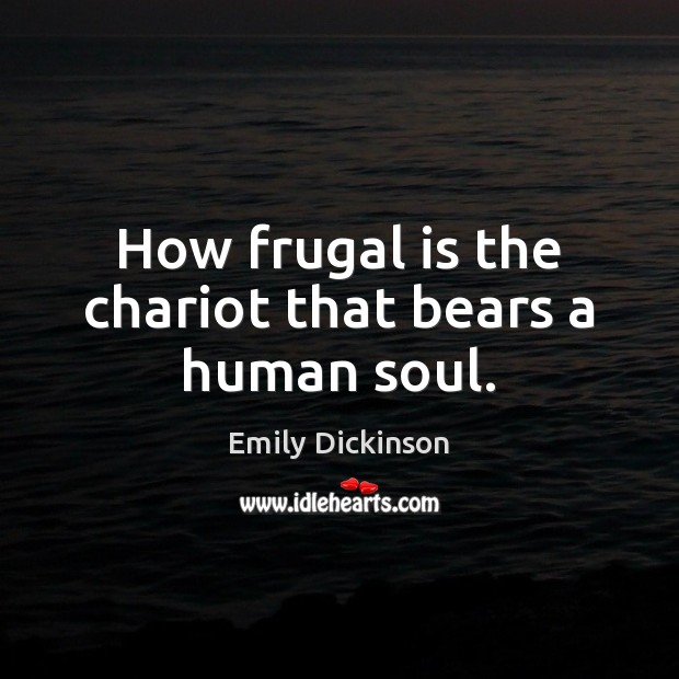 How frugal is the chariot that bears a human soul. Emily Dickinson Picture Quote