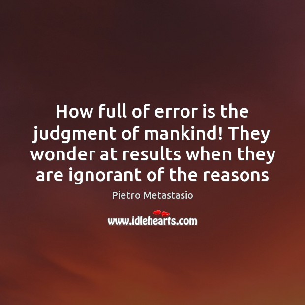 How full of error is the judgment of mankind! They wonder at Pietro Metastasio Picture Quote