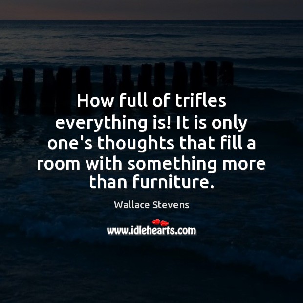 How full of trifles everything is! It is only one’s thoughts that Wallace Stevens Picture Quote