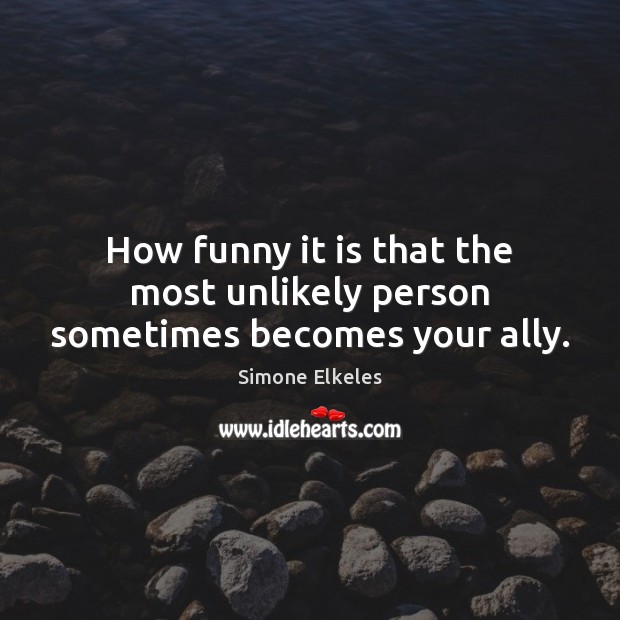 How funny it is that the most unlikely person sometimes becomes your ally. Simone Elkeles Picture Quote