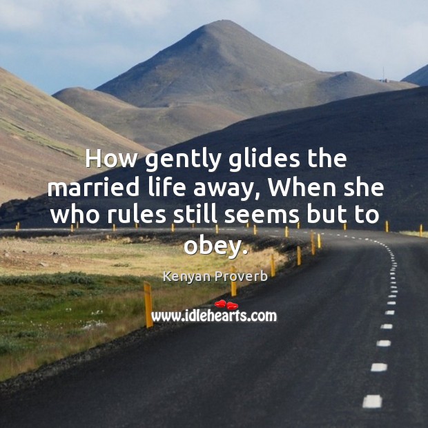 How gently glides the married life away, when she who rules still seems but to obey. Kenyan Proverbs Image