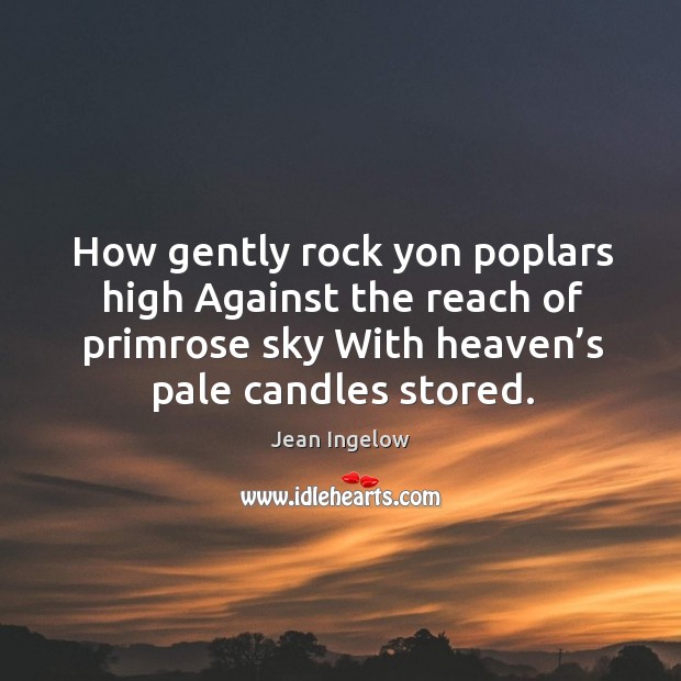 How gently rock yon poplars high against the reach of primrose sky with heaven’s pale candles stored. Image