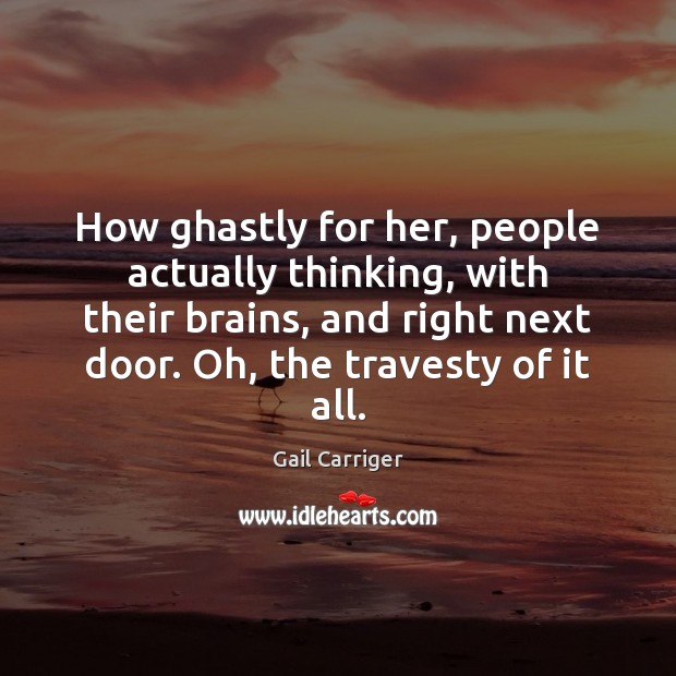 How ghastly for her, people actually thinking, with their brains, and right Gail Carriger Picture Quote