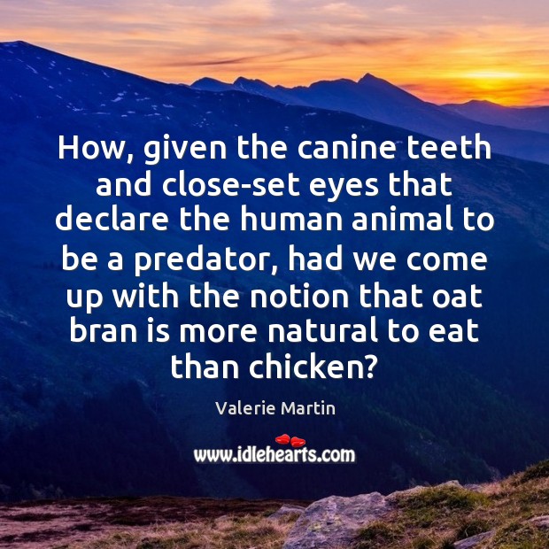 How, given the canine teeth and close-set eyes that declare the human 