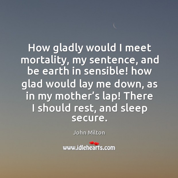 How gladly would I meet mortality, my sentence, and be earth in sensible! Earth Quotes Image