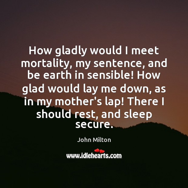 How gladly would I meet mortality, my sentence, and be earth in John Milton Picture Quote