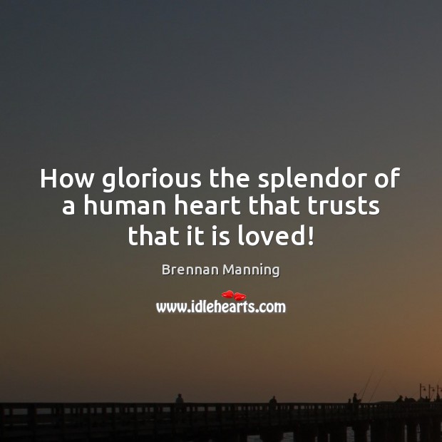 How glorious the splendor of a human heart that trusts that it is loved! Image