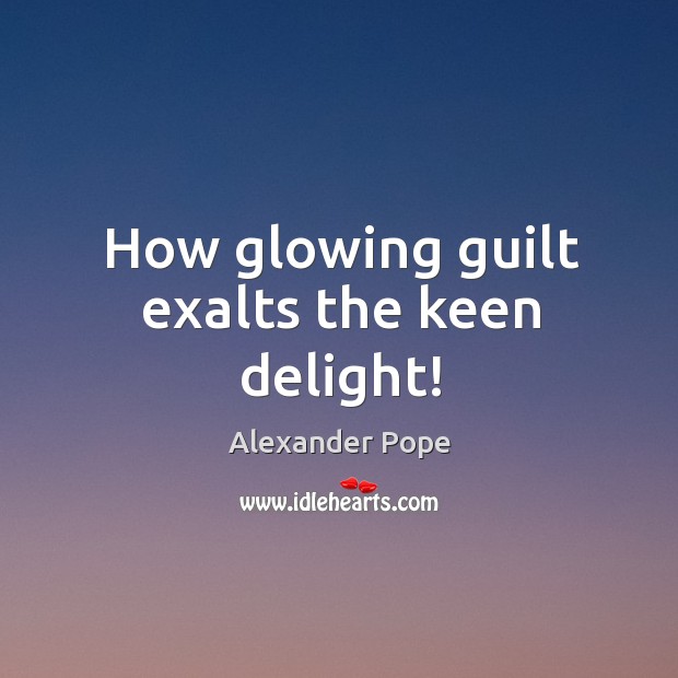 How glowing guilt exalts the keen delight! Image