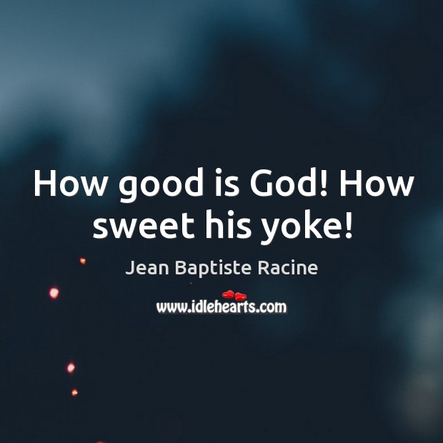 How good is God! how sweet his yoke! Jean Baptiste Racine Picture Quote