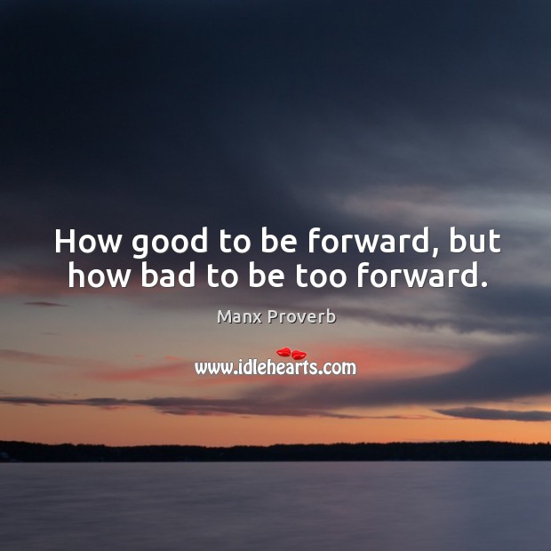 How good to be forward, but how bad to be too forward. Manx Proverbs Image