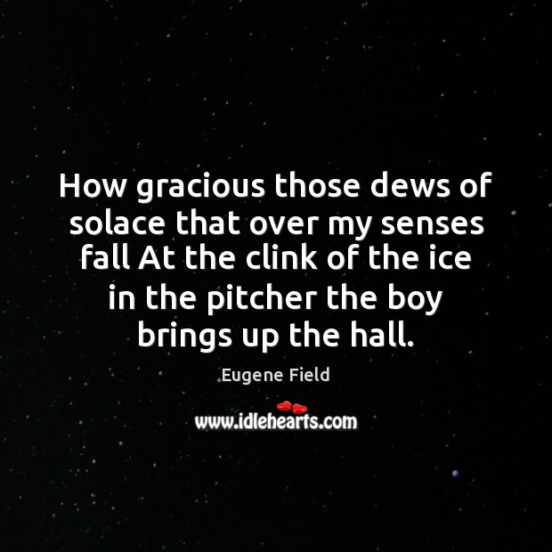 How gracious those dews of solace that over my senses fall At Image