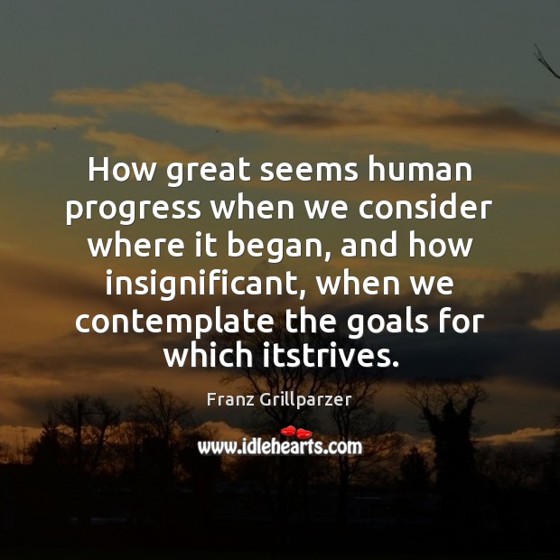 How great seems human progress when we consider where it began, and Franz Grillparzer Picture Quote