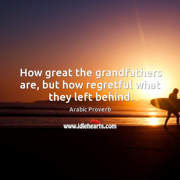 How great the grandfathers are, but how regretful what they left behind. Arabic Proverbs Image