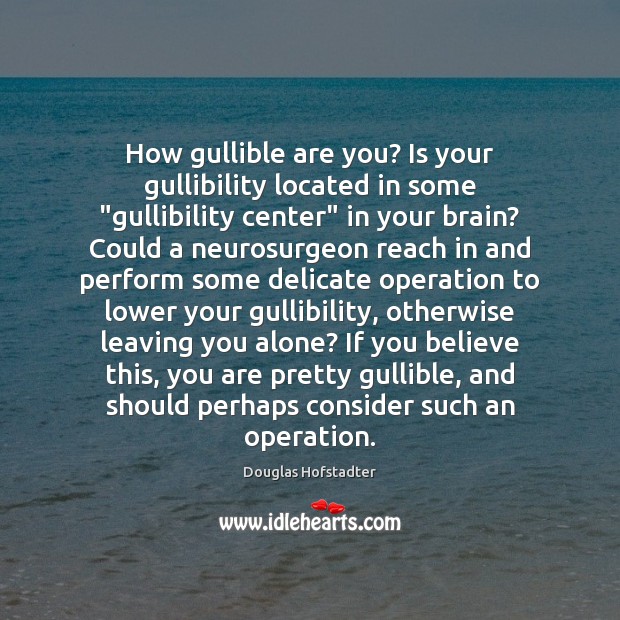 How gullible are you? Is your gullibility located in some “gullibility center” Douglas Hofstadter Picture Quote