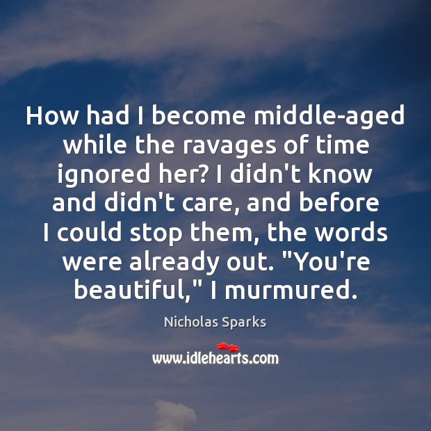 How had I become middle-aged while the ravages of time ignored her? Nicholas Sparks Picture Quote