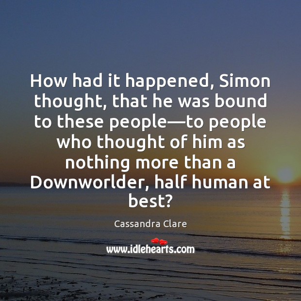 How had it happened, Simon thought, that he was bound to these Cassandra Clare Picture Quote