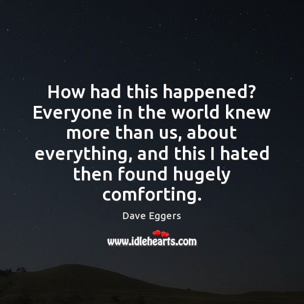 How had this happened? Everyone in the world knew more than us, Dave Eggers Picture Quote
