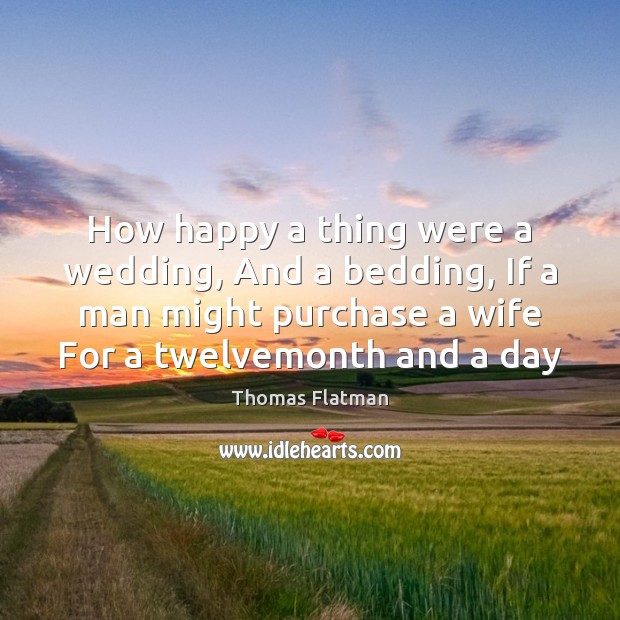 How happy a thing were a wedding, And a bedding, If a Thomas Flatman Picture Quote