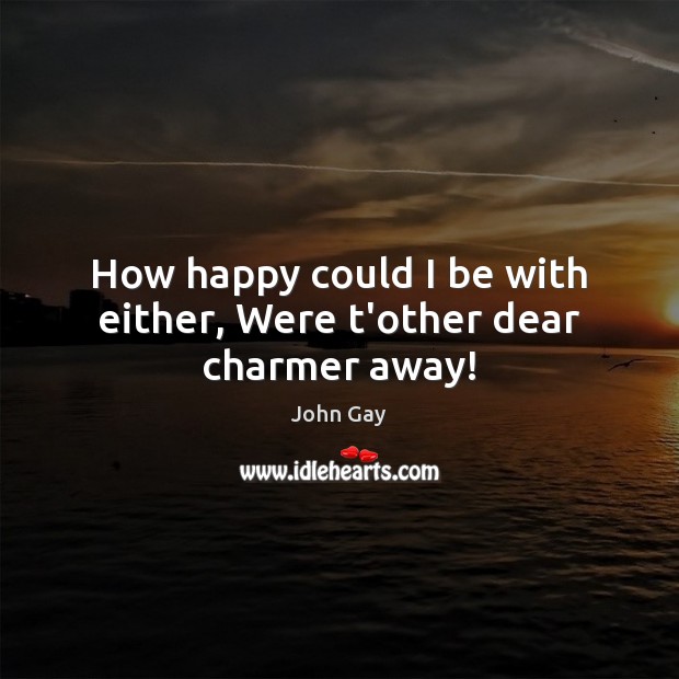 How happy could I be with either, Were t’other dear charmer away! John Gay Picture Quote