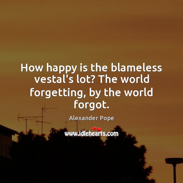 How happy is the blameless vestal’s lot? The world forgetting, by the world forgot. Alexander Pope Picture Quote
