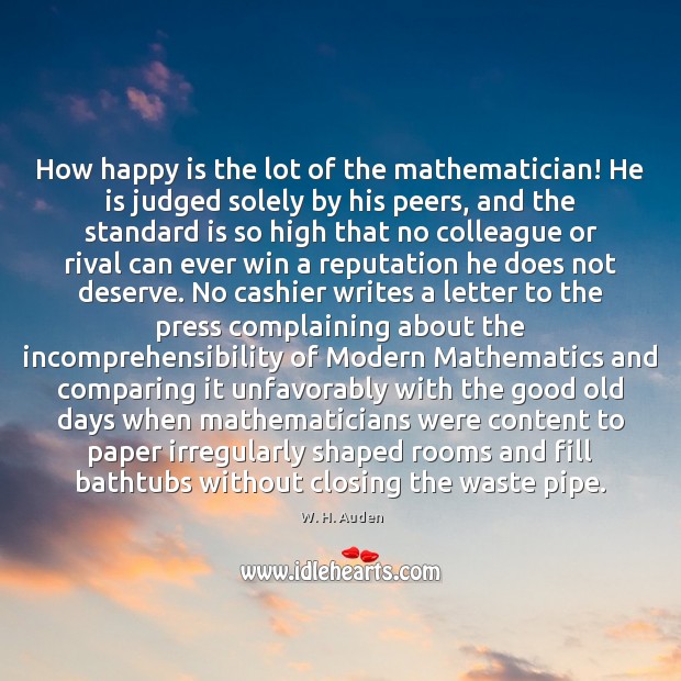 How happy is the lot of the mathematician! He is judged solely Image