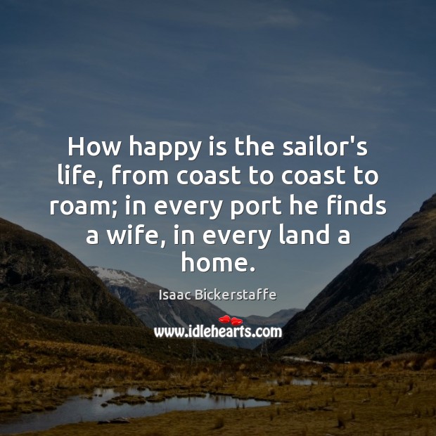 How happy is the sailor’s life, from coast to coast to roam; Isaac Bickerstaffe Picture Quote