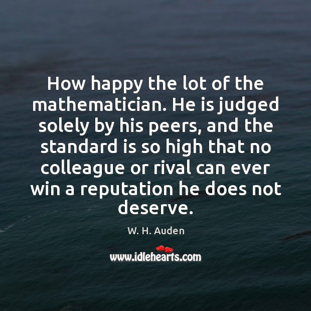 How happy the lot of the mathematician. He is judged solely by W. H. Auden Picture Quote