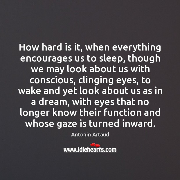How hard is it, when everything encourages us to sleep, though we Antonin Artaud Picture Quote