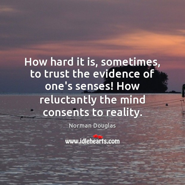 How hard it is, sometimes, to trust the evidence of one’s senses! Norman Douglas Picture Quote