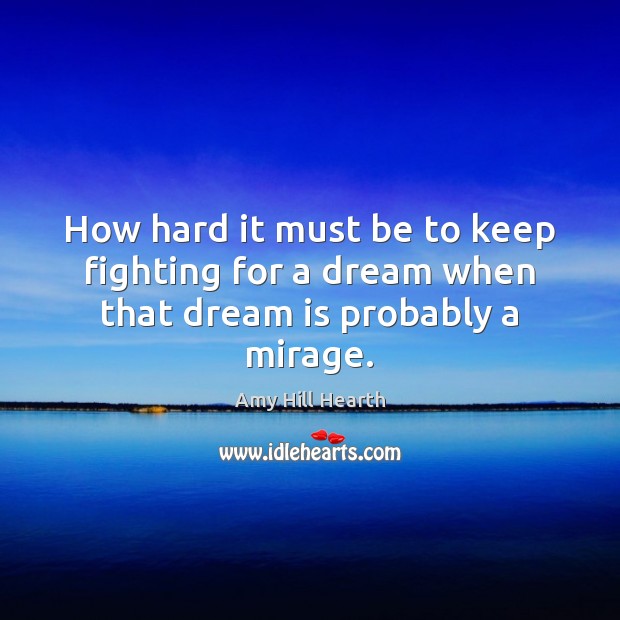 How hard it must be to keep fighting for a dream when that dream is probably a mirage. Image