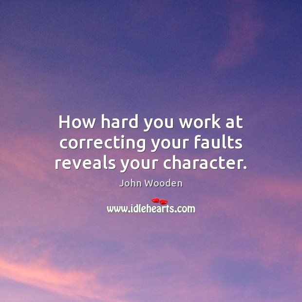 How hard you work at correcting your faults reveals your character. John Wooden Picture Quote
