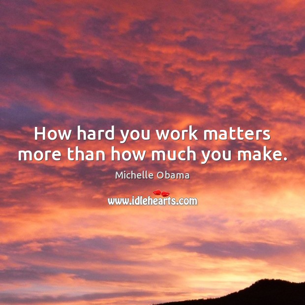 How hard you work matters more than how much you make. Michelle Obama Picture Quote