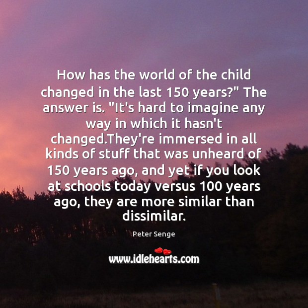 How has the world of the child changed in the last 150 years?” Peter Senge Picture Quote