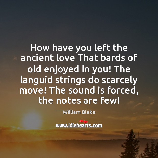 How have you left the ancient love That bards of old enjoyed William Blake Picture Quote