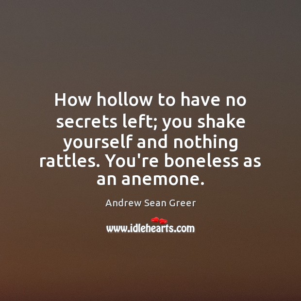 How hollow to have no secrets left; you shake yourself and nothing Image