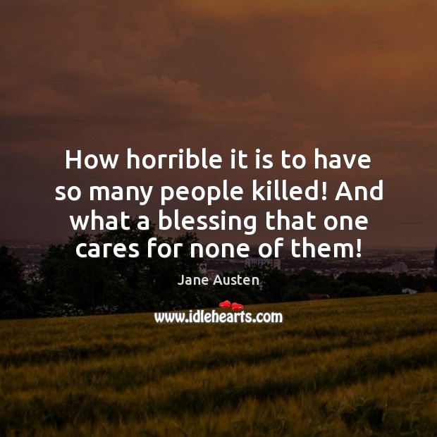 How horrible it is to have so many people killed! And what Jane Austen Picture Quote