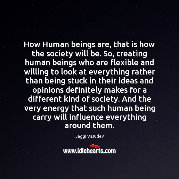How Human beings are, that is how the society will be. So, Jaggi Vasudev Picture Quote