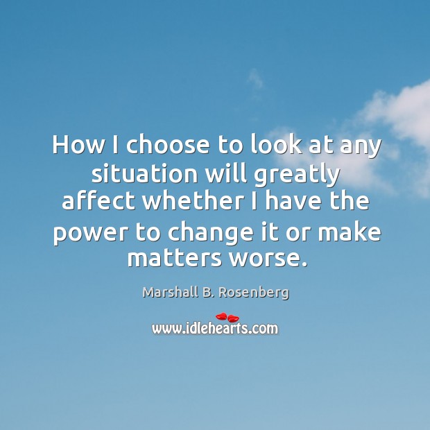 How I choose to look at any situation will greatly affect whether Marshall B. Rosenberg Picture Quote